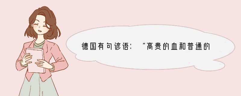 德国有句谚语：“高贵的血和普通的血都是一样颜色的。”这句话说明（　　　）A．人没有高